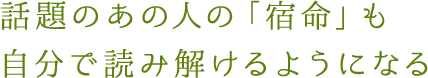 話題のあの人の「宿命」も自分で読み解けるようになる