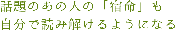 話題のあの人の「宿命」も自分で読み解けるようになる