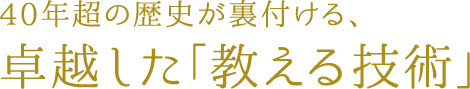 40年超の歴史が裏付ける、卓越した「教える技術」