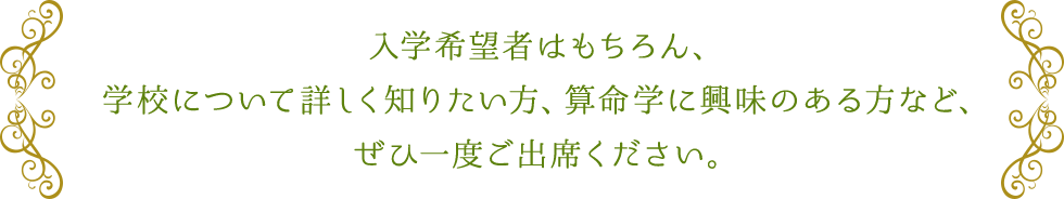 入学希望者はもちろん、学校について詳しく知りたい方、算命学に興味のある方など、ぜひ一度ご出席ください。